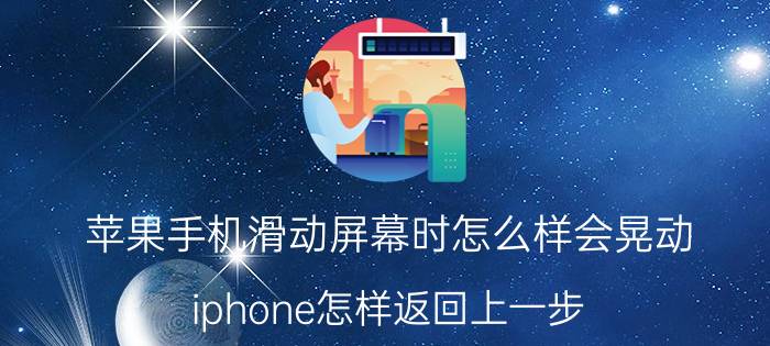 苹果手机滑动屏幕时怎么样会晃动 iphone怎样返回上一步？